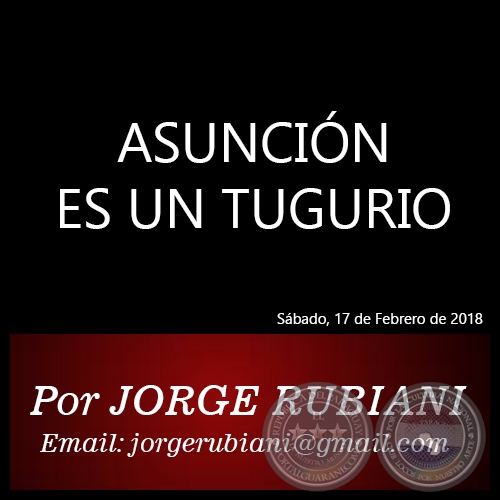 ASUNCIÓN ES UN TUGURIO - Autor: JORGE RUBIANI - Sábado, 17 de Febrero de 2018